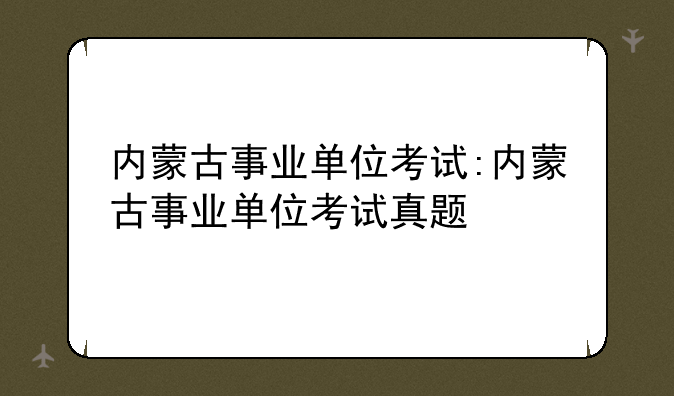 内蒙古事业单位考试:内蒙古事业单位考试真题