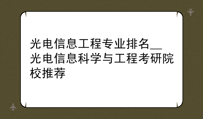 光电信息工程专业排名__光电信息科学与工程考研院校推荐