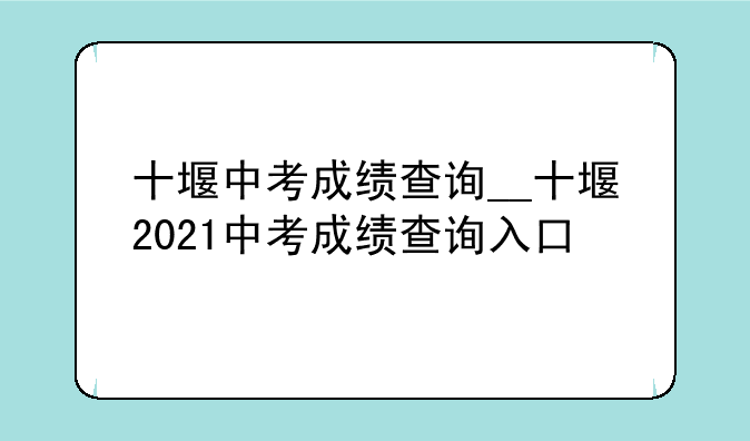 十堰中考成绩查询__十堰2021中考成绩查询入口